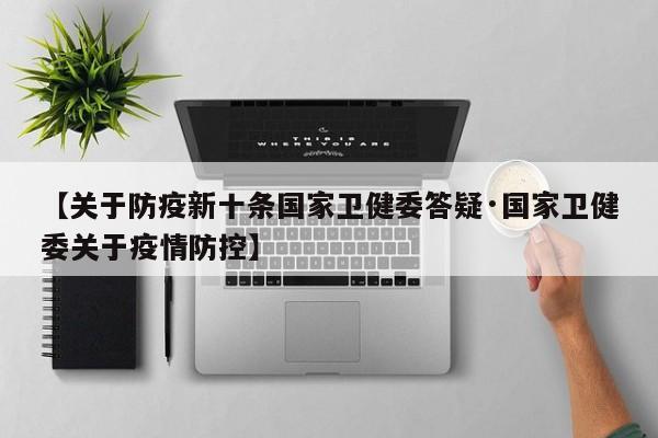 【关于防疫新十条国家卫健委答疑·国家卫健委关于疫情防控】