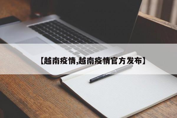 【越南疫情,越南疫情官方发布】