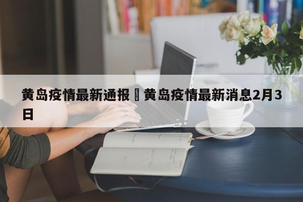 黄岛疫情最新通报›黄岛疫情最新消息2月3日