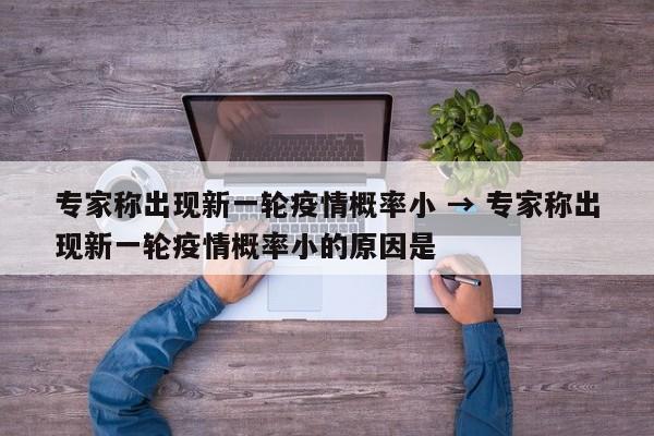 专家称出现新一轮疫情概率小 → 专家称出现新一轮疫情概率小的原因是