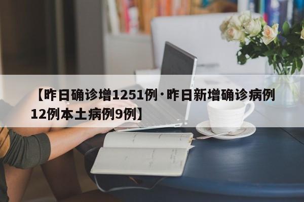 【昨日确诊增1251例·昨日新增确诊病例12例本土病例9例】
