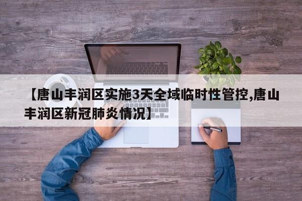 【唐山丰润区实施3天全域临时性管控,唐山丰润区新冠肺炎情况】