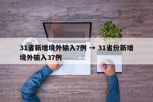 31省新增境外输入7例 → 31省份新增境外输入37例