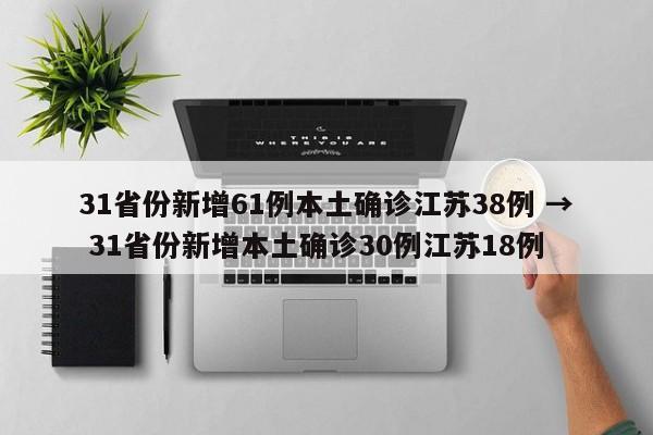 31省份新增61例本土确诊江苏38例 → 31省份新增本土确诊30例江苏18例
