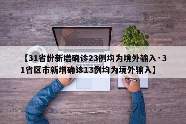 【31省份新增确诊23例均为境外输入·31省区市新增确诊13例均为境外输入】