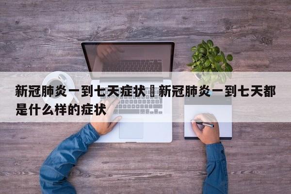 新冠肺炎一到七天症状›新冠肺炎一到七天都是什么样的症状
