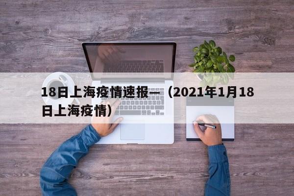 18日上海疫情速报—（2021年1月18日上海疫情）
