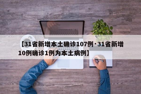 【31省新增本土确诊107例·31省新增10例确诊1例为本土病例】