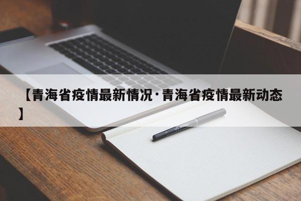【青海省疫情最新情况·青海省疫情最新动态】