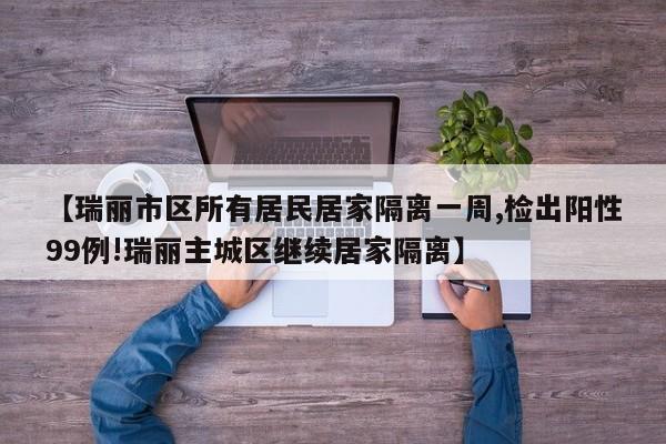 【瑞丽市区所有居民居家隔离一周,检出阳性99例!瑞丽主城区继续居家隔离】