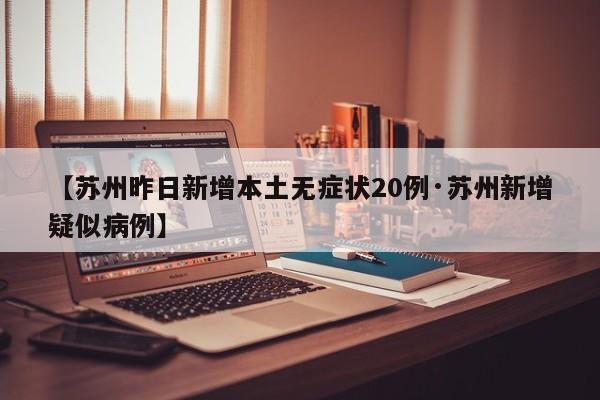 【苏州昨日新增本土无症状20例·苏州新增疑似病例】