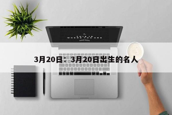 3月20日：3月20日出生的名人