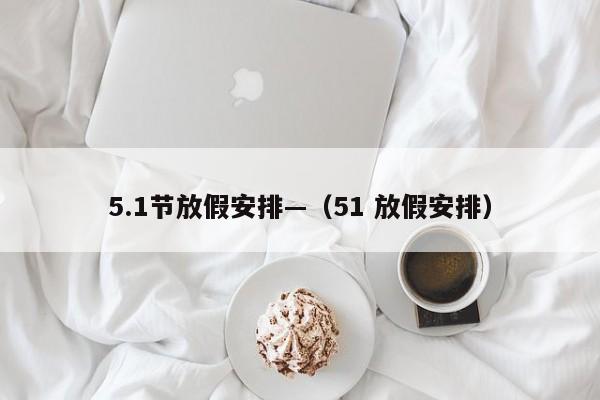 5.1节放假安排—（51 放假安排）