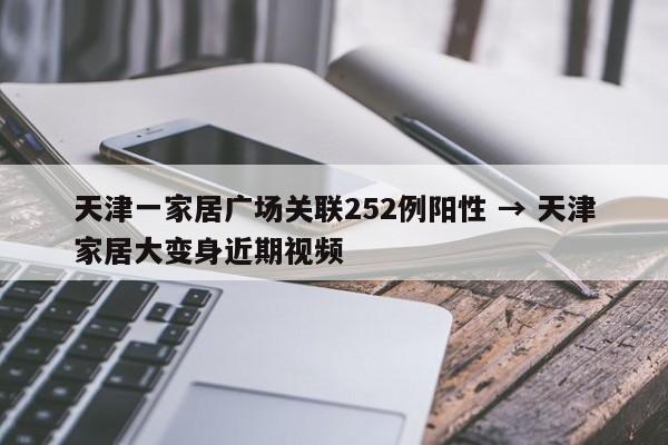天津一家居广场关联252例阳性 → 天津家居大变身近期视频