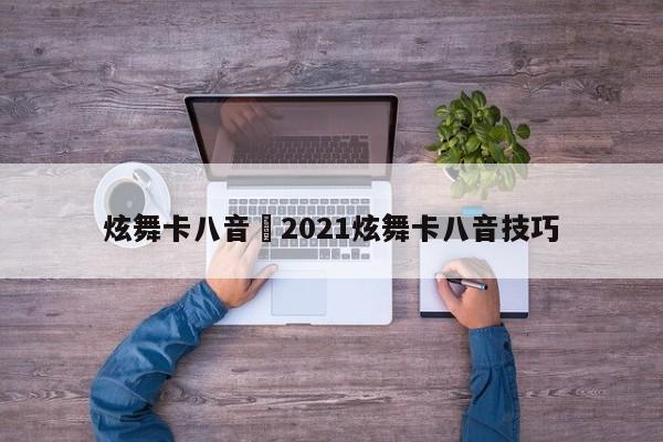 炫舞卡八音›2021炫舞卡八音技巧