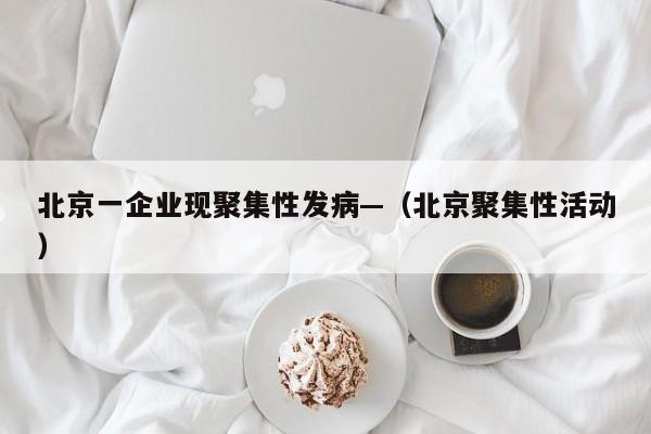 北京一企业现聚集性发病—（北京聚集性活动）