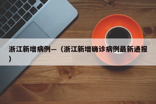 浙江新增病例—（浙江新增确诊病例最新通报）