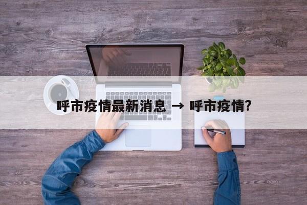 呼市疫情最新消息 → 呼市疫情?
