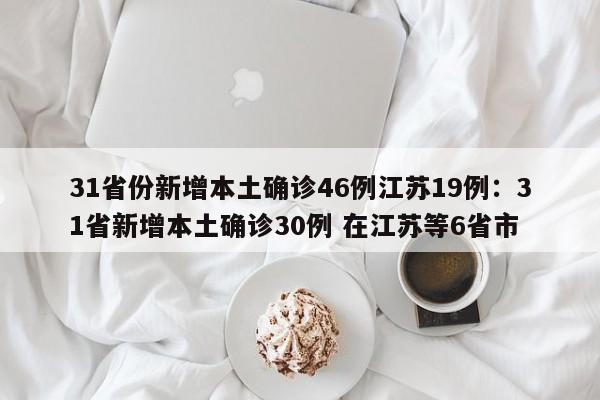 31省份新增本土确诊46例江苏19例：31省新增本土确诊30例 在江苏等6省市
