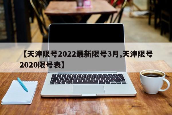 【天津限号2022最新限号3月,天津限号2020限号表】