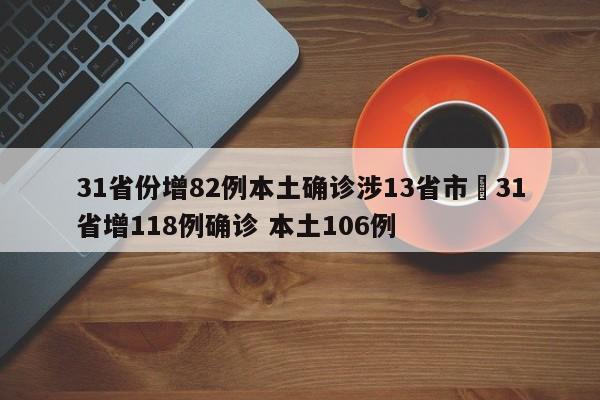 31省份增82例本土确诊涉13省市›31省增118例确诊 本土106例