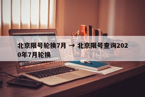 北京限号轮换7月 → 北京限号查询2020年7月轮换