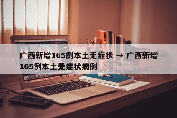 广西新增165例本土无症状 → 广西新增165例本土无症状病例