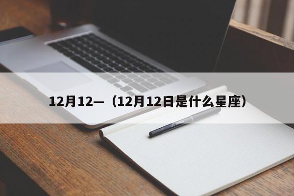 12月12—(12月12日是什么星座)
