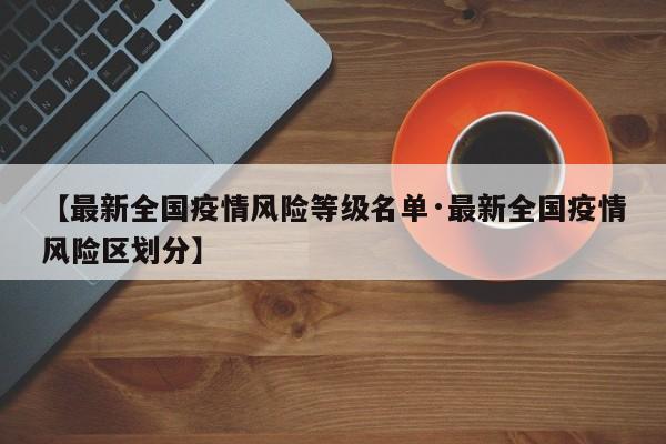 【最新全国疫情风险等级名单·最新全国疫情风险区划分】