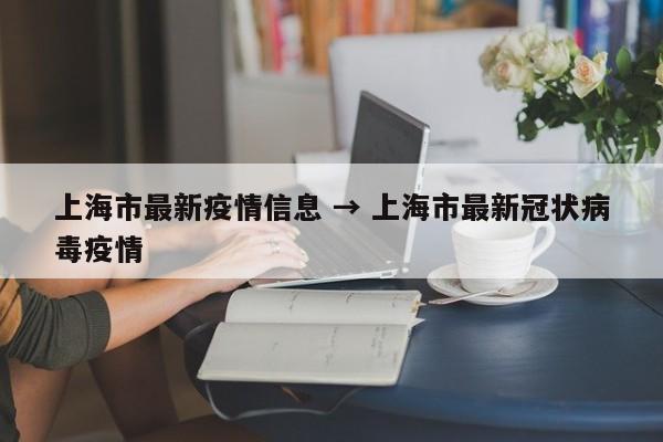 上海市最新疫情信息 → 上海市最新冠状病毒疫情