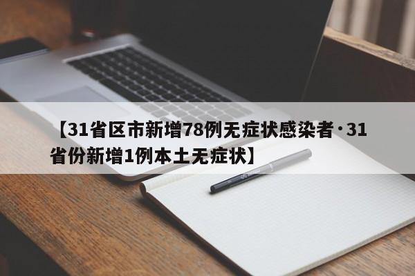 【31省区市新增78例无症状感染者·31省份新增1例本土无症状】