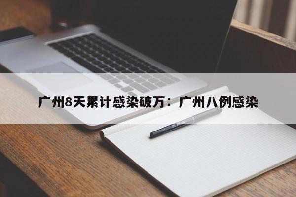 广州8天累计感染破万:广州八例感染