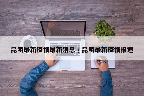 昆明最新疫情最新消息›昆明最新疫情报道