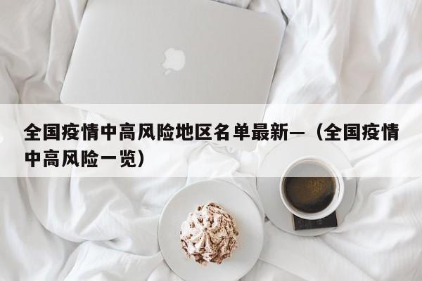 全国疫情中高风险地区名单最新—（全国疫情中高风险一览）
