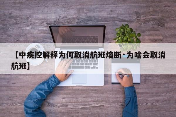 【中疾控解释为何取消航班熔断·为啥会取消航班】