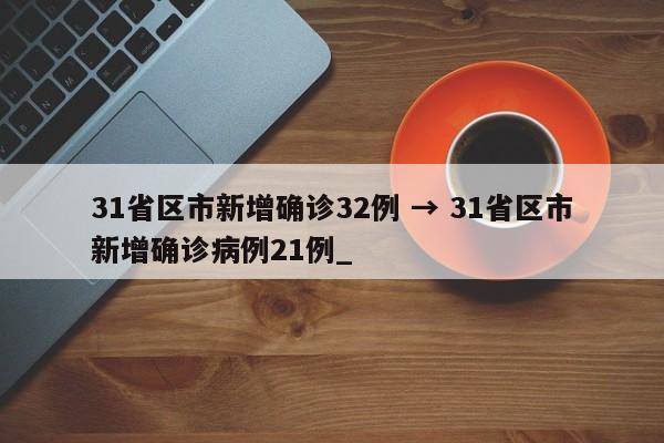 31省区市新增确诊32例 → 31省区市新增确诊病例21例_