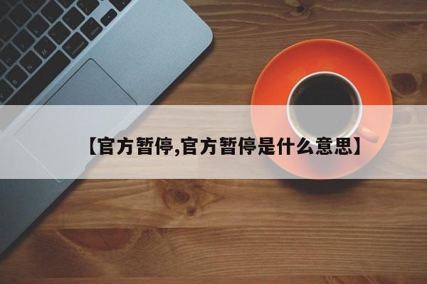 【官方暂停,官方暂停是什么意思】
