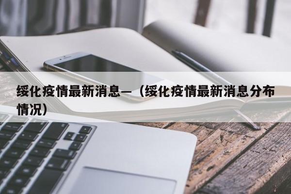 绥化疫情最新消息—（绥化疫情最新消息分布情况）