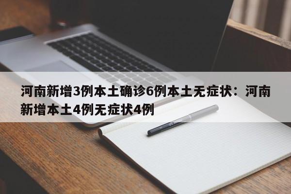 河南新增3例本土确诊6例本土无症状：河南新增本土4例无症状4例