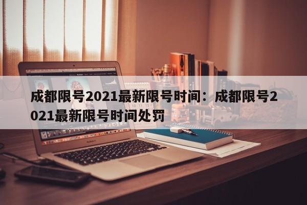 成都限号2021最新限号时间：成都限号2021最新限号时间处罚