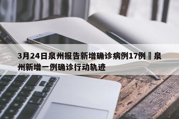 3月24日泉州报告新增确诊病例17例›泉州新增一例确诊行动轨迹