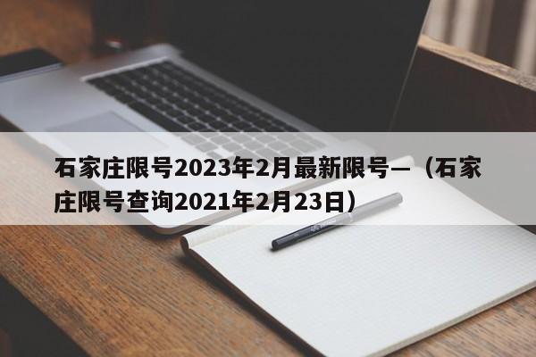 石家庄限号2023年2月最新限号—（石家庄限号查询2021年2月23日）