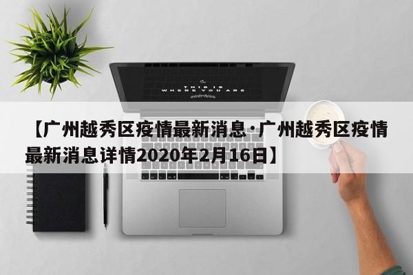 【广州越秀区疫情最新消息·广州越秀区疫情最新消息详情2020年2月16日】
