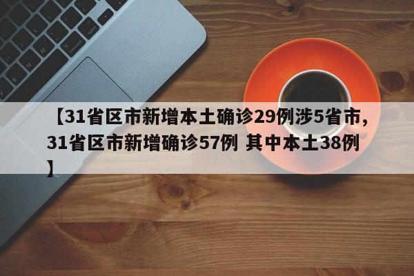 【31省区市新增本土确诊29例涉5省市,31省区市新增确诊57例 其中本土38例】