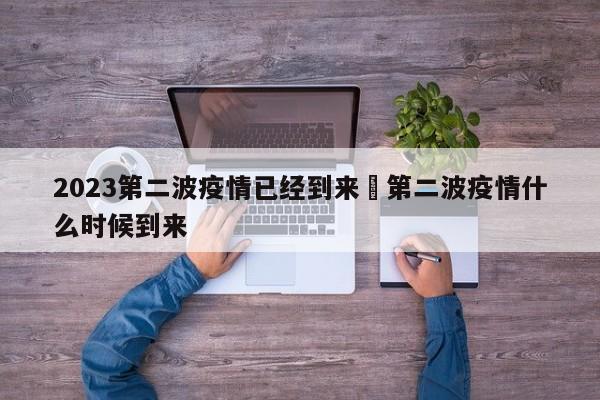 2023第二波疫情已经到来›第二波疫情什么时候到来