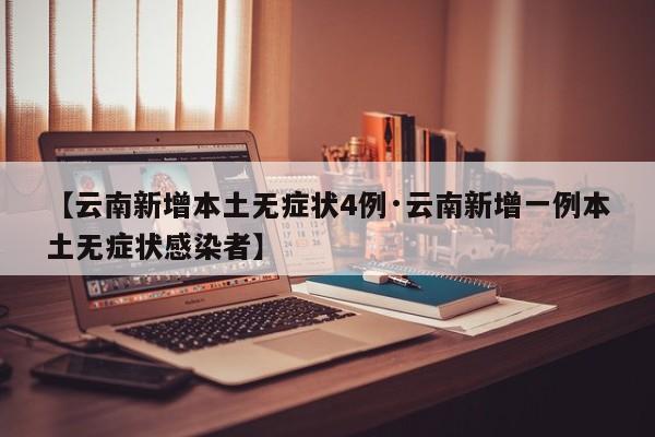 【云南新增本土无症状4例·云南新增一例本土无症状感染者】