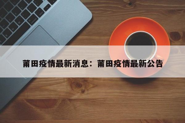 莆田疫情最新消息：莆田疫情最新公告