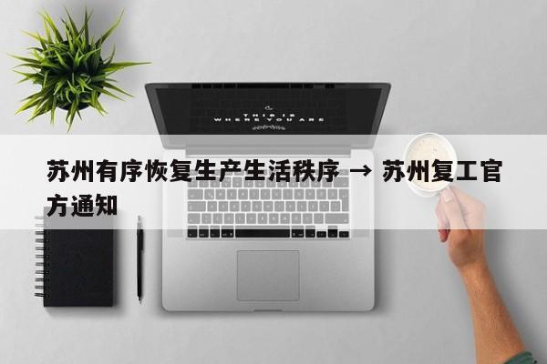 苏州有序恢复生产生活秩序 → 苏州复工官方通知