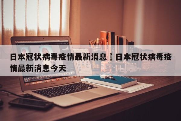 日本冠状病毒疫情最新消息›日本冠状病毒疫情最新消息今天