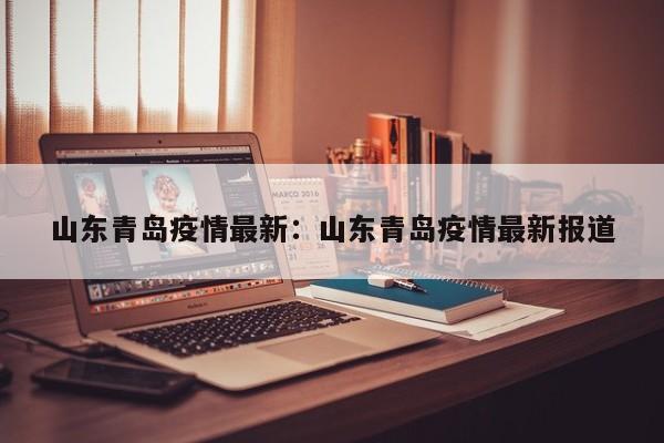 山东青岛疫情最新:山东青岛疫情最新报道